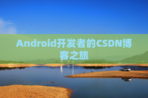 Android开发者的CSDN博客之旅 Android开发者的CSDN博客之旅